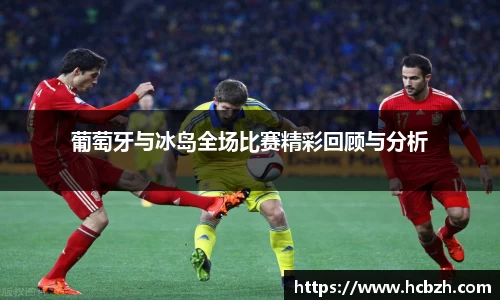 葡萄牙与冰岛全场比赛精彩回顾与分析