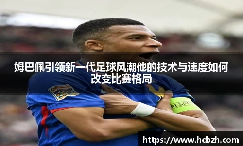 姆巴佩引领新一代足球风潮他的技术与速度如何改变比赛格局