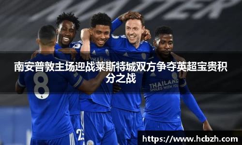 南安普敦主场迎战莱斯特城双方争夺英超宝贵积分之战